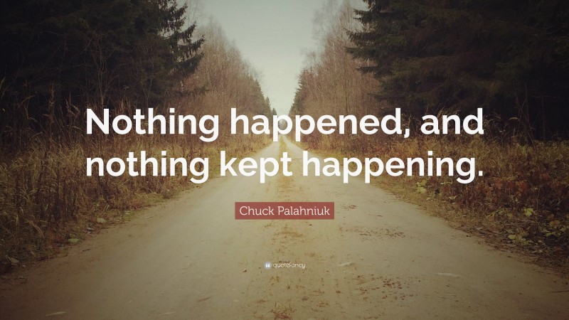 Chuck Palahniuk Quote: “Nothing happened, and nothing kept happening.”
