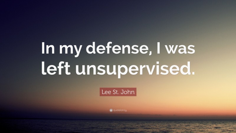 Lee St. John Quote: “In my defense, I was left unsupervised.”