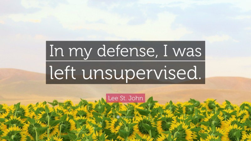Lee St. John Quote: “In my defense, I was left unsupervised.”