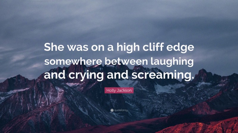 Holly Jackson Quote: “She was on a high cliff edge somewhere between laughing and crying and screaming.”