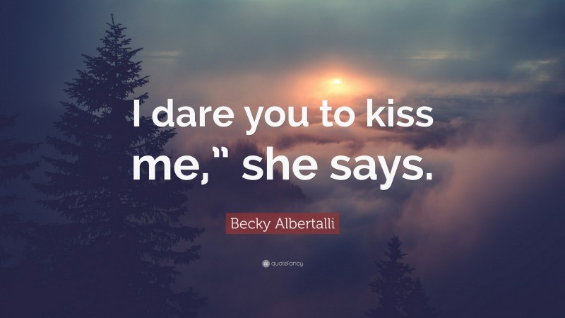 Becky Albertalli Quote: “I dare you to kiss me,” she says.”