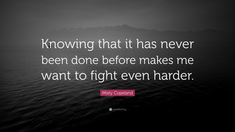 Misty Copeland Quote: “Knowing that it has never been done before makes me want to fight even harder.”