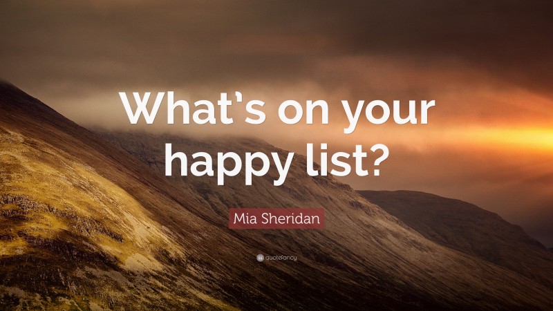 Mia Sheridan Quote: “What’s on your happy list?”