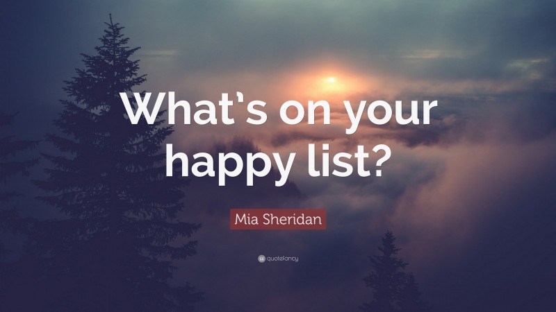 Mia Sheridan Quote: “What’s on your happy list?”