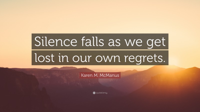 Karen M. McManus Quote: “Silence falls as we get lost in our own regrets.”