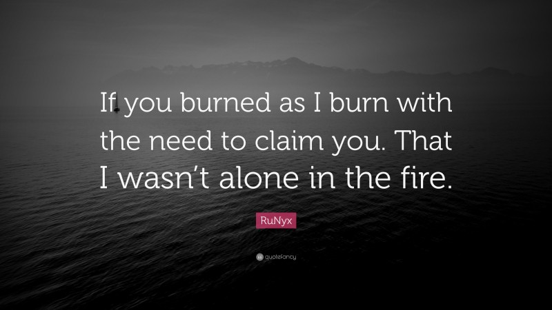 RuNyx Quote: “If you burned as I burn with the need to claim you. That I wasn’t alone in the fire.”