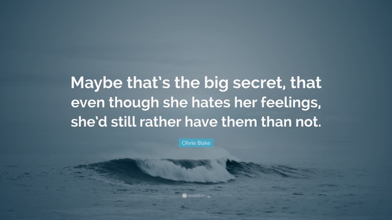 Olivie Blake Quote: “Maybe that’s the big secret, that even though she hates her feelings, she’d still rather have them than not.”