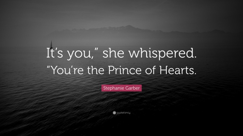 Stephanie Garber Quote: “It’s you,” she whispered. “You’re the Prince of Hearts.”