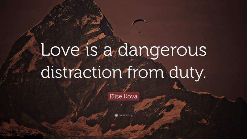 Elise Kova Quote: “Love is a dangerous distraction from duty.”