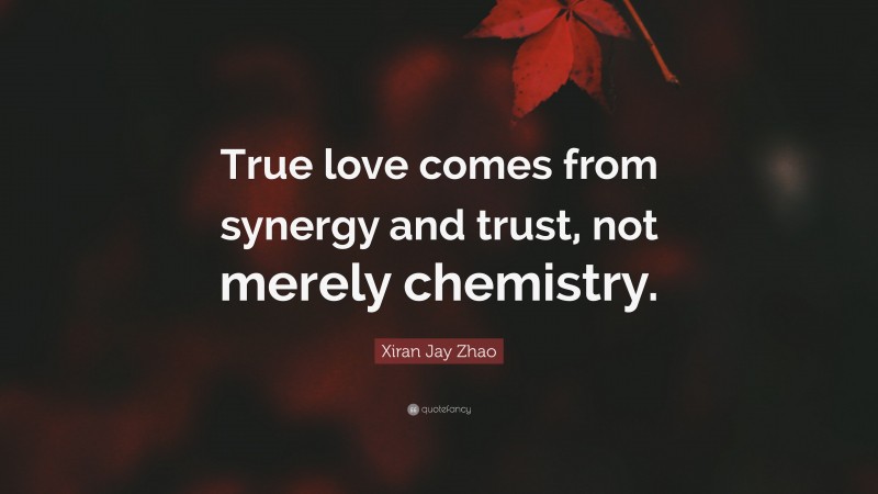 Xiran Jay Zhao Quote: “True love comes from synergy and trust, not merely chemistry.”