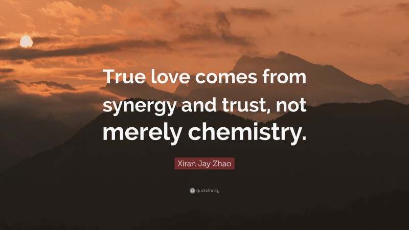 Xiran Jay Zhao Quote: “True love comes from synergy and trust, not merely chemistry.”