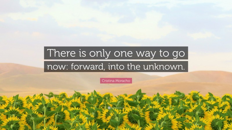 Cristina Moracho Quote: “There is only one way to go now: forward, into the unknown.”