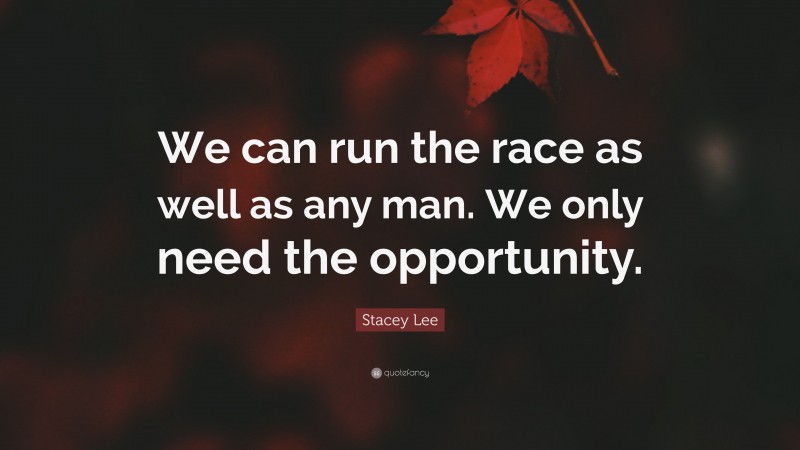 Stacey Lee Quote: “We can run the race as well as any man. We only need the opportunity.”