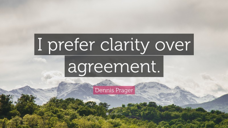 Dennis Prager Quote: “I prefer clarity over agreement.”