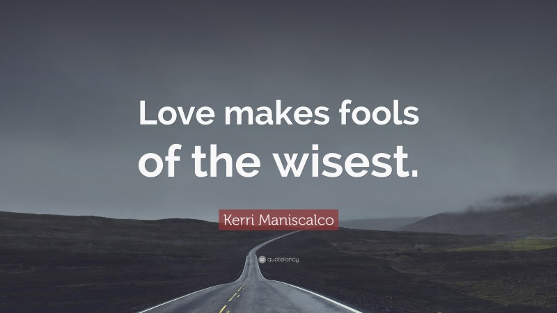 Kerri Maniscalco Quote: “Love makes fools of the wisest.”