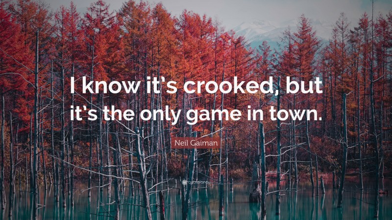 Neil Gaiman Quote: “I know it’s crooked, but it’s the only game in town.”