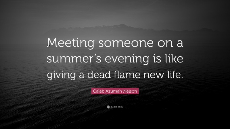 Caleb Azumah Nelson Quote: “Meeting someone on a summer’s evening is like giving a dead flame new life.”
