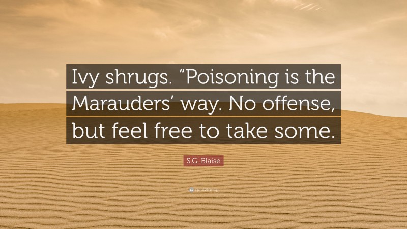 S.G. Blaise Quote: “Ivy shrugs. “Poisoning is the Marauders’ way. No offense, but feel free to take some.”