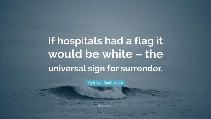 Oyinkan Braithwaite Quote: “If hospitals had a flag it would be white – the universal sign for surrender.”