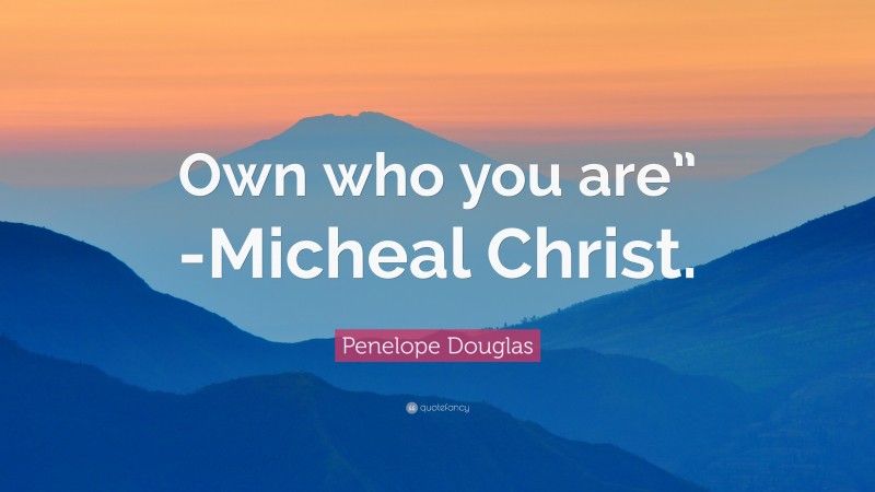 Penelope Douglas Quote: “Own who you are” -Micheal Christ.”