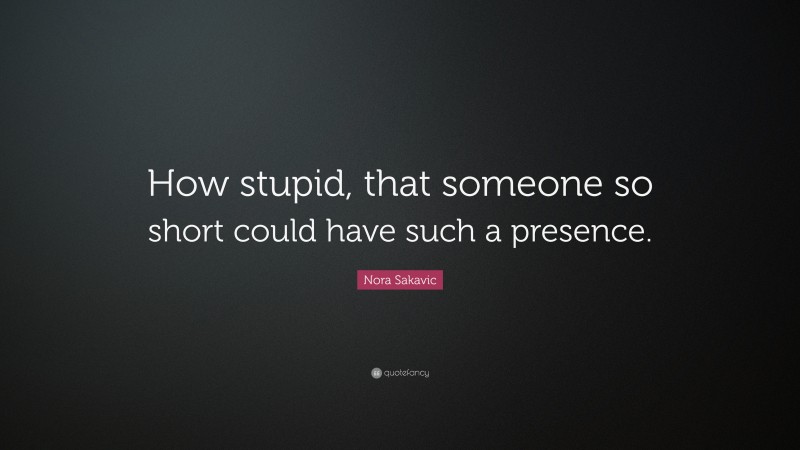 Nora Sakavic Quote: “How stupid, that someone so short could have such a presence.”