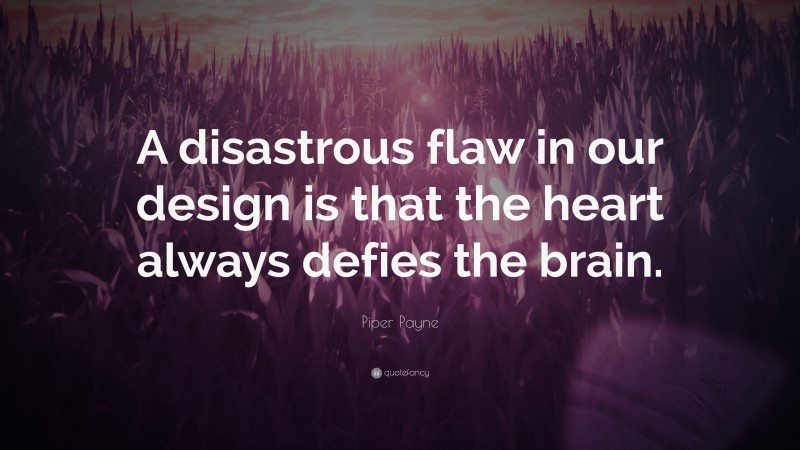 Piper Payne Quote: “A disastrous flaw in our design is that the heart always defies the brain.”