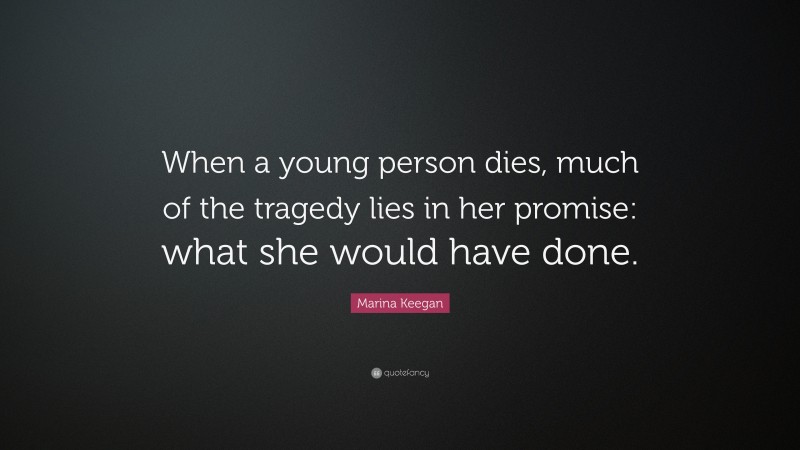 Marina Keegan Quote: “When a young person dies, much of the tragedy lies in her promise: what she would have done.”