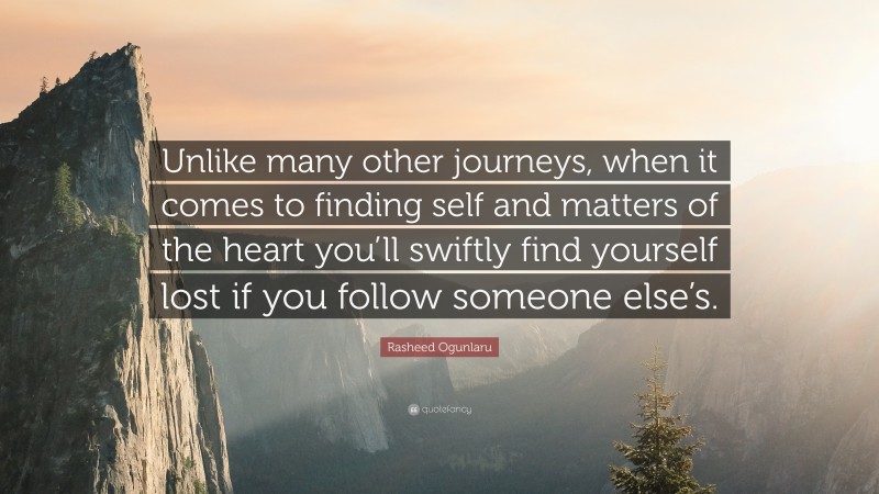 Rasheed Ogunlaru Quote: “Unlike many other journeys, when it comes to finding self and matters of the heart you’ll swiftly find yourself lost if you follow someone else’s.”