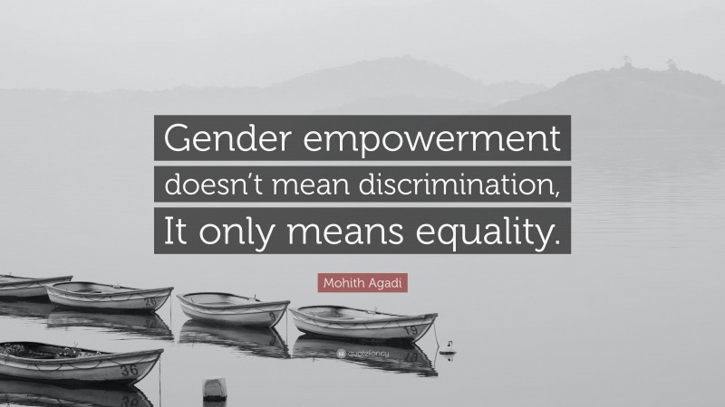 Mohith Agadi Quote: “Gender empowerment doesn’t mean discrimination, It only means equality.”