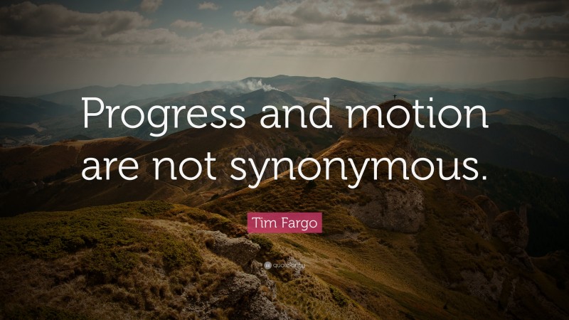 Tim Fargo Quote: “Progress and motion are not synonymous.”