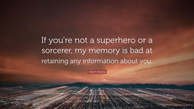 Adam Silvera Quote: “If you’re not a superhero or a sorcerer, my memory is bad at retaining any information about you.”