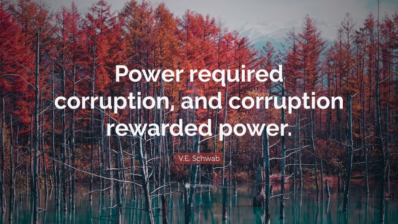 V.E. Schwab Quote: “Power required corruption, and corruption rewarded power.”