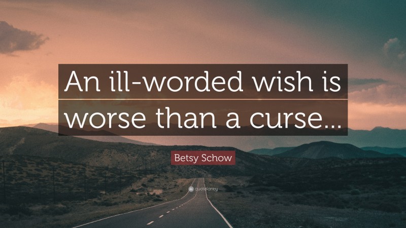 Betsy Schow Quote: “An ill-worded wish is worse than a curse...”