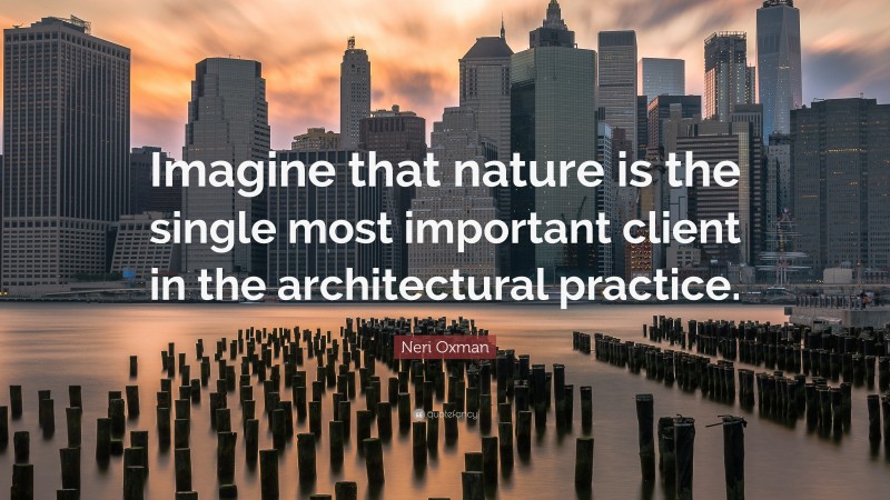 Neri Oxman Quote: “Imagine that nature is the single most important client in the architectural practice.”