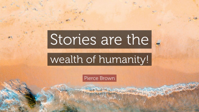 Pierce Brown Quote: “Stories are the wealth of humanity!”