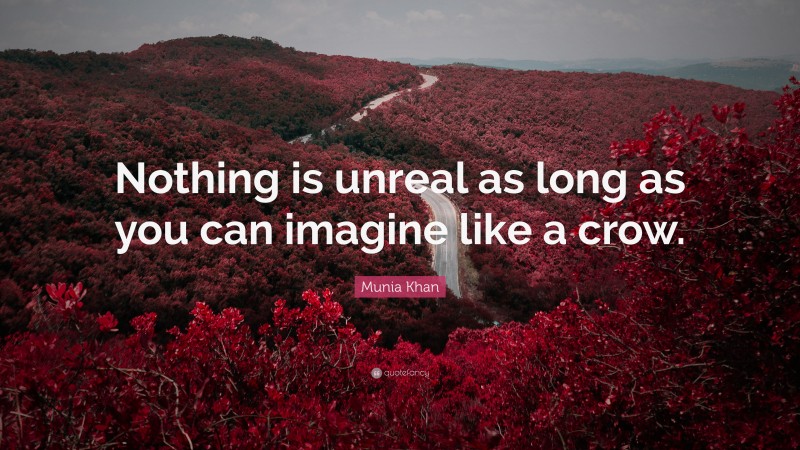 Munia Khan Quote: “Nothing is unreal as long as you can imagine like a crow.”