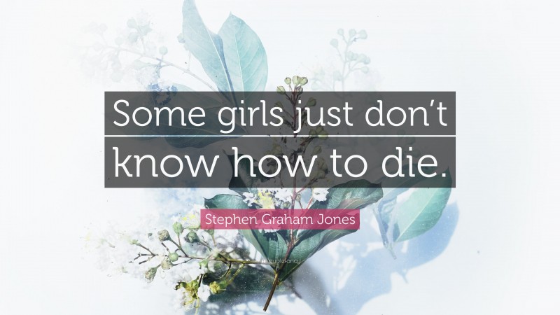 Stephen Graham Jones Quote: “Some girls just don’t know how to die.”