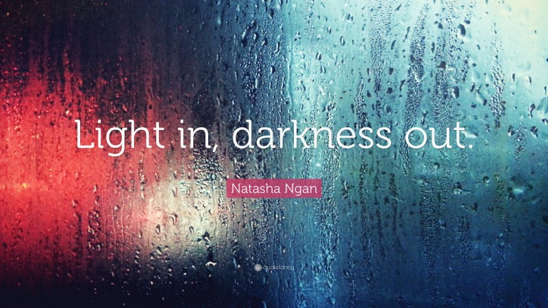 Natasha Ngan Quote: “Light in, darkness out.”