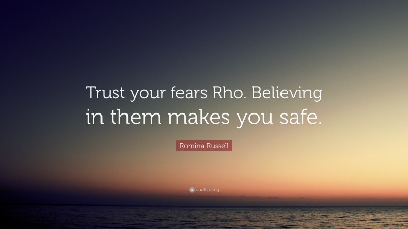 Romina Russell Quote: “Trust your fears Rho. Believing in them makes you safe.”