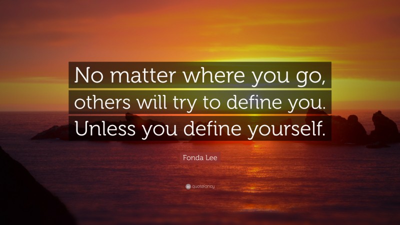 Fonda Lee Quote: “No matter where you go, others will try to define you. Unless you define yourself.”