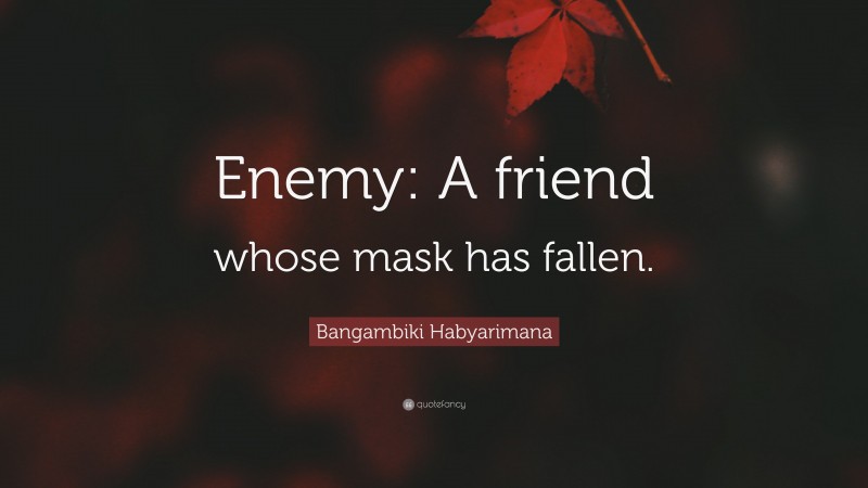 Bangambiki Habyarimana Quote: “Enemy: A friend whose mask has fallen.”