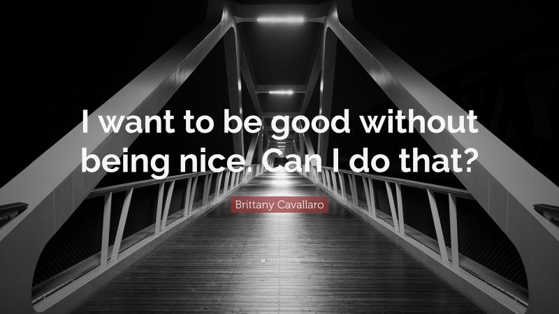 Brittany Cavallaro Quote: “I want to be good without being nice. Can I do that?”