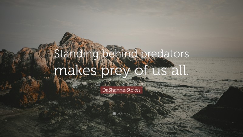 DaShanne Stokes Quote: “Standing behind predators makes prey of us all.”