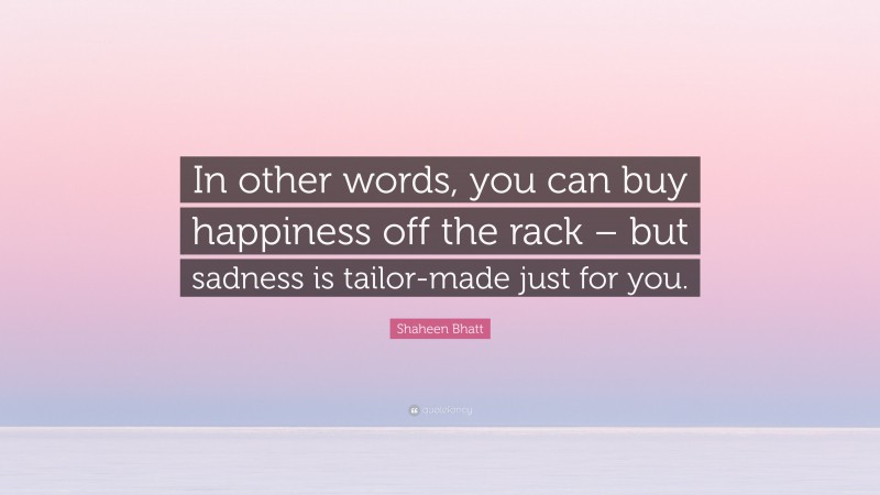 Shaheen Bhatt Quote: “In other words, you can buy happiness off the rack – but sadness is tailor-made just for you.”