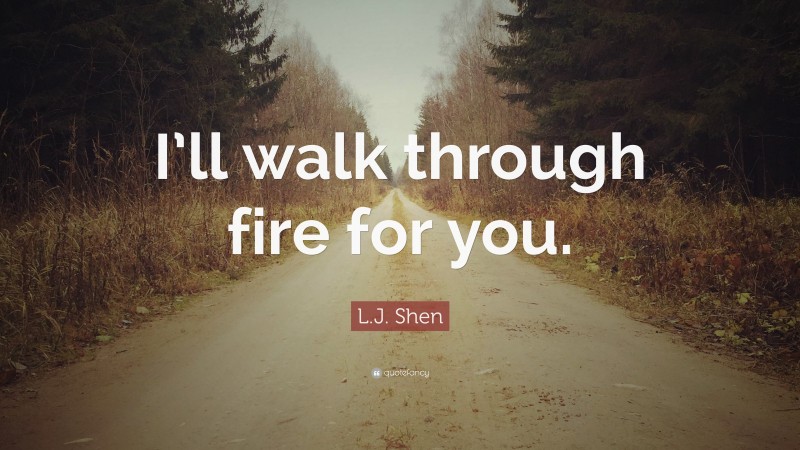 L.J. Shen Quote: “I’ll walk through fire for you.”