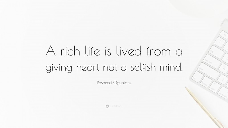 Rasheed Ogunlaru Quote: “A rich life is lived from a giving heart not a selfish mind.”