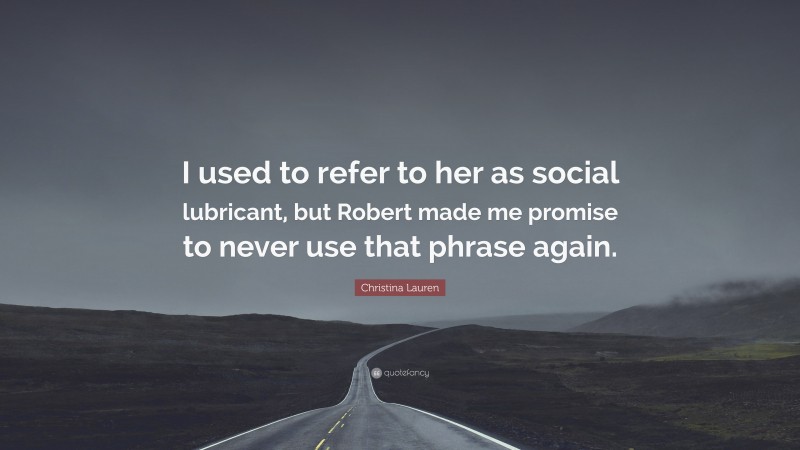 Christina Lauren Quote: “I used to refer to her as social lubricant, but Robert made me promise to never use that phrase again.”