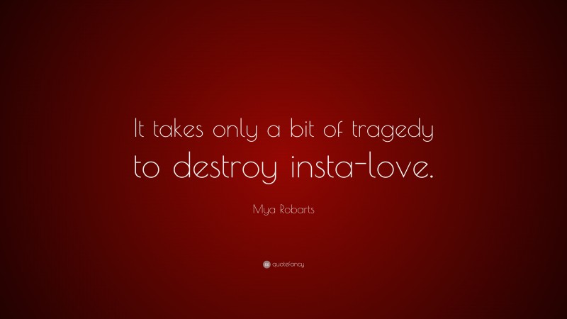 Mya Robarts Quote: “It takes only a bit of tragedy to destroy insta-love.”