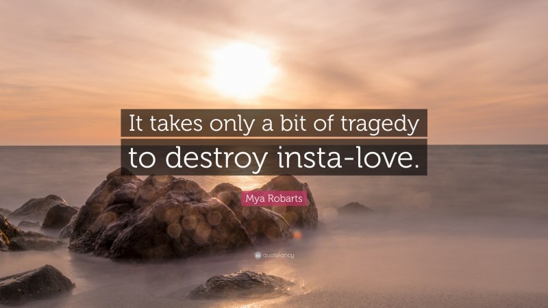 Mya Robarts Quote: “It takes only a bit of tragedy to destroy insta-love.”