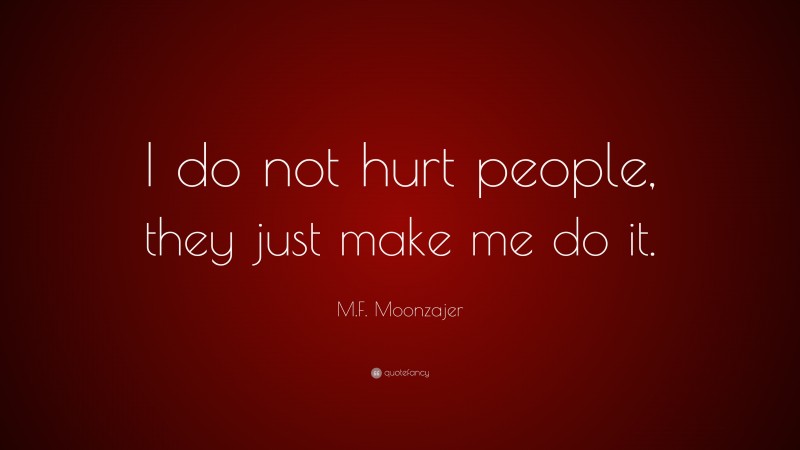 M.F. Moonzajer Quote: “I do not hurt people, they just make me do it.”